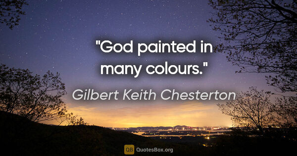 Gilbert Keith Chesterton Zitat: "God painted in many colours."