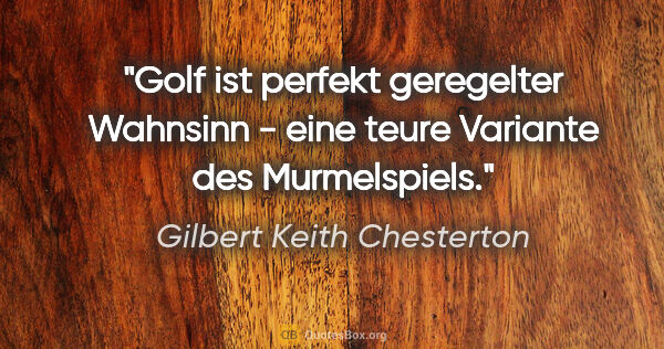 Gilbert Keith Chesterton Zitat: "Golf ist perfekt geregelter Wahnsinn - eine teure Variante des..."