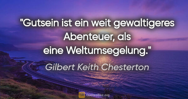 Gilbert Keith Chesterton Zitat: "Gutsein ist ein weit gewaltigeres Abenteuer, als eine..."