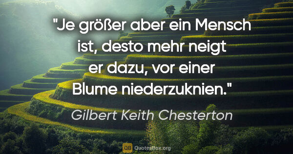 Gilbert Keith Chesterton Zitat: "Je größer aber ein Mensch ist, desto mehr neigt er dazu, vor..."