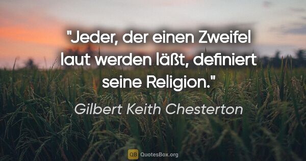 Gilbert Keith Chesterton Zitat: "Jeder, der einen Zweifel laut werden läßt, definiert seine..."