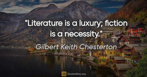 Gilbert Keith Chesterton Zitat: "Literature is a luxury; fiction is a necessity."