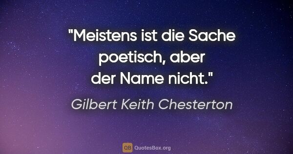 Gilbert Keith Chesterton Zitat: "Meistens ist die Sache poetisch, aber der Name nicht."