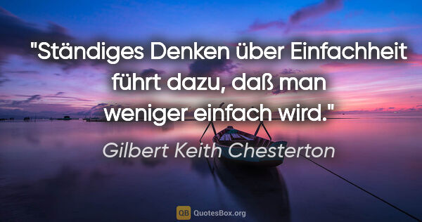 Gilbert Keith Chesterton Zitat: "Ständiges Denken über Einfachheit führt dazu, daß man weniger..."