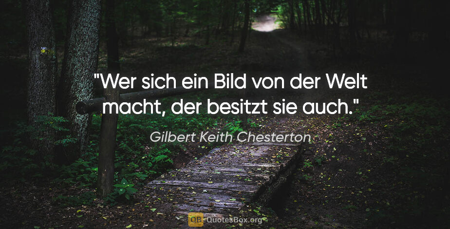 Gilbert Keith Chesterton Zitat: "Wer sich ein Bild von der Welt macht, der besitzt sie auch."