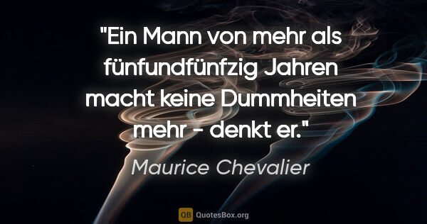 Maurice Chevalier Zitat: "Ein Mann von mehr als fünfundfünfzig Jahren macht keine..."