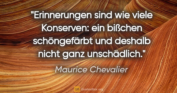 Maurice Chevalier Zitat: "Erinnerungen sind wie viele Konserven: ein bißchen..."