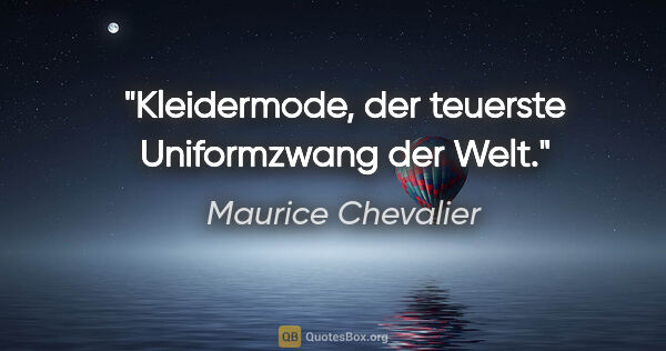 Maurice Chevalier Zitat: "Kleidermode, der teuerste Uniformzwang der Welt."