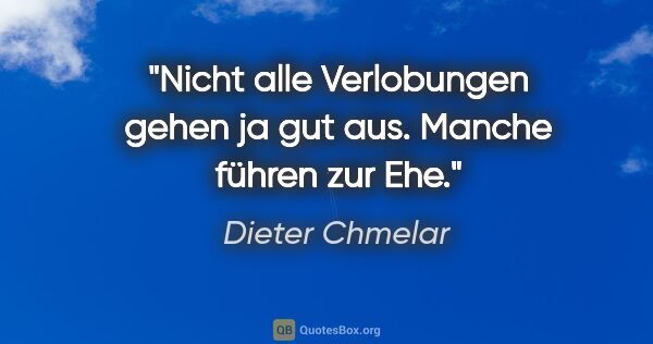 Dieter Chmelar Zitat: "Nicht alle Verlobungen gehen ja gut aus. Manche führen zur Ehe."