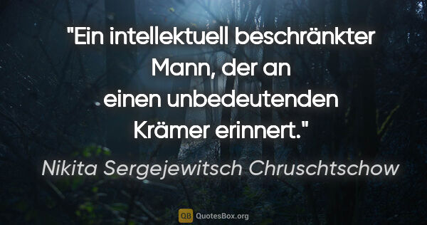 Nikita Sergejewitsch Chruschtschow Zitat: "Ein intellektuell beschränkter Mann, der an einen..."