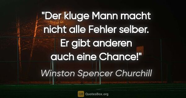 Winston Spencer Churchill Zitat: "Der kluge Mann macht nicht alle Fehler selber. Er gibt anderen..."