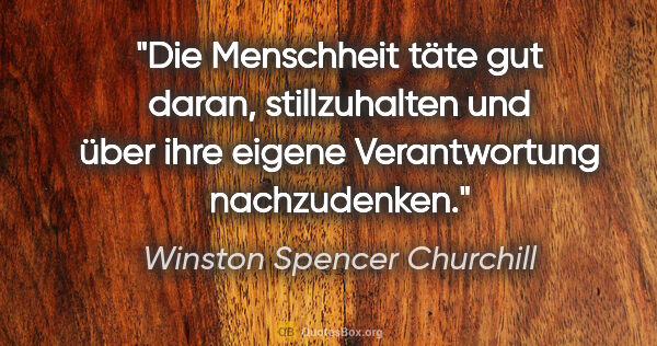 Winston Spencer Churchill Zitat: "Die Menschheit täte gut daran, stillzuhalten und über ihre..."
