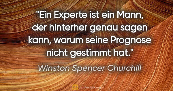 Winston Spencer Churchill Zitat: "Ein Experte ist ein Mann, der hinterher genau sagen kann,..."