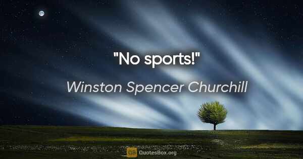 Winston Spencer Churchill Zitat: "No sports!"