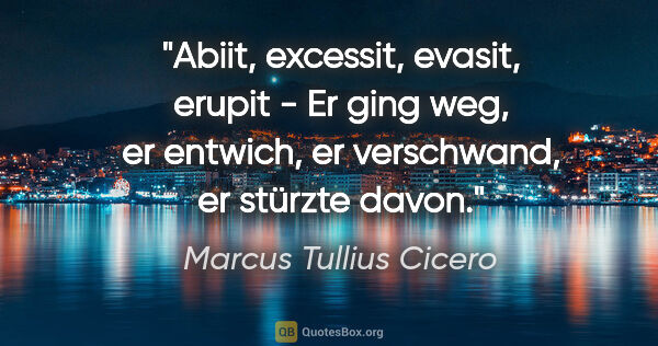 Marcus Tullius Cicero Zitat: "Abiit, excessit, evasit, erupit - Er ging weg, er entwich, er..."