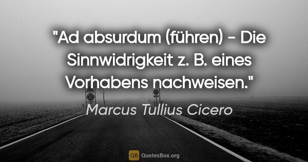 Marcus Tullius Cicero Zitat: "Ad absurdum (führen) - Die Sinnwidrigkeit z. B. eines..."