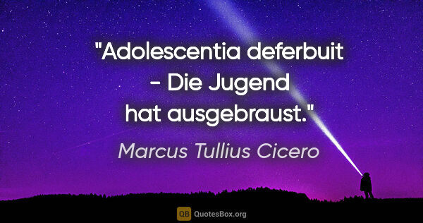 Marcus Tullius Cicero Zitat: "Adolescentia deferbuit - Die Jugend hat ausgebraust."