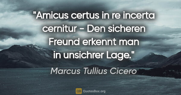 Marcus Tullius Cicero Zitat: "Amicus certus in re incerta cernitur - Den sicheren Freund..."