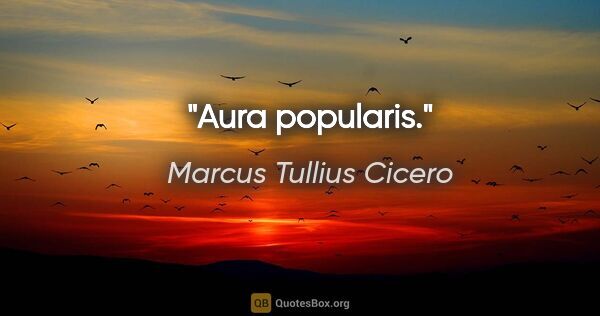 Marcus Tullius Cicero Zitat: "Aura popularis."