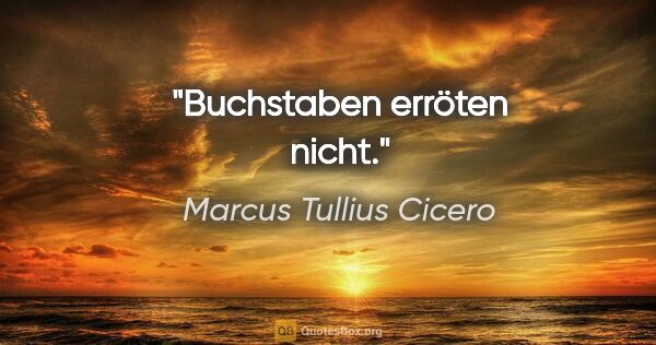 Marcus Tullius Cicero Zitat: "Buchstaben erröten nicht."