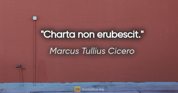 Marcus Tullius Cicero Zitat: "Charta non erubescit."