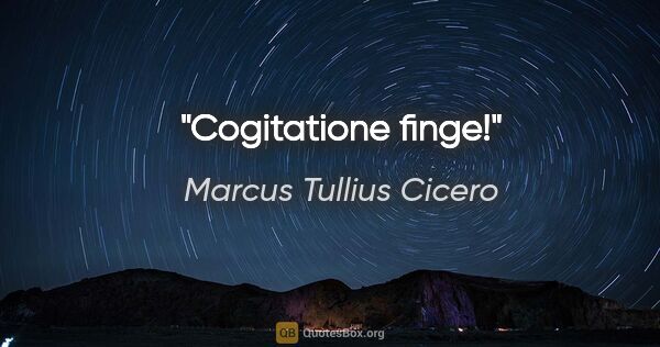 Marcus Tullius Cicero Zitat: "Cogitatione finge!"