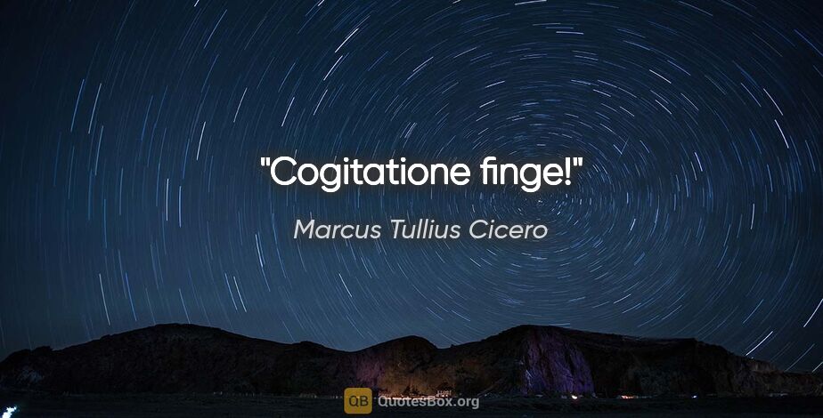 Marcus Tullius Cicero Zitat: "Cogitatione finge!"