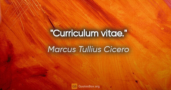 Marcus Tullius Cicero Zitat: "Curriculum vitae."