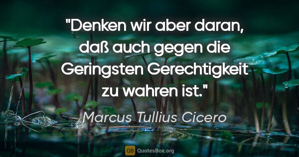 Marcus Tullius Cicero Zitat: "Denken wir aber daran, daß auch gegen die Geringsten..."