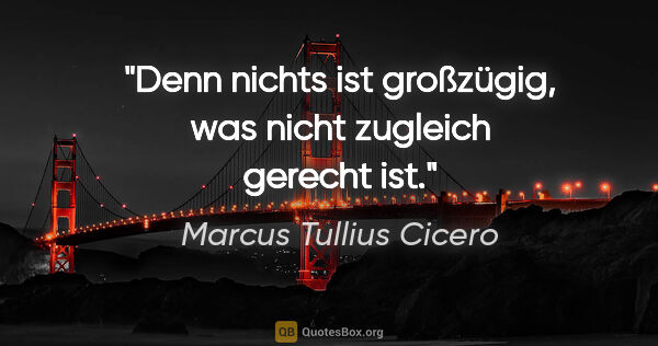 Marcus Tullius Cicero Zitat: "Denn nichts ist großzügig, was nicht zugleich gerecht ist."