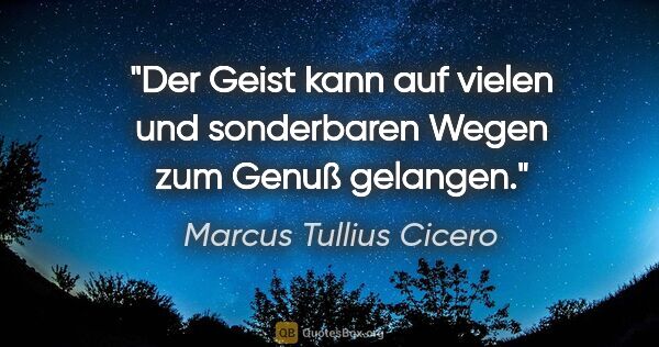 Marcus Tullius Cicero Zitat: "Der Geist kann auf vielen und sonderbaren Wegen zum Genuß..."