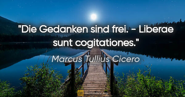 Marcus Tullius Cicero Zitat: "Die Gedanken sind frei. - Liberae sunt cogitationes."