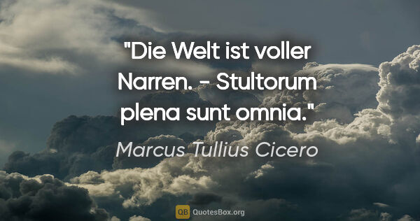 Marcus Tullius Cicero Zitat: "Die Welt ist voller Narren. - Stultorum plena sunt omnia."