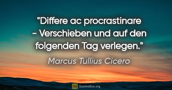 Marcus Tullius Cicero Zitat: "Differe ac procrastinare - Verschieben und auf den folgenden..."