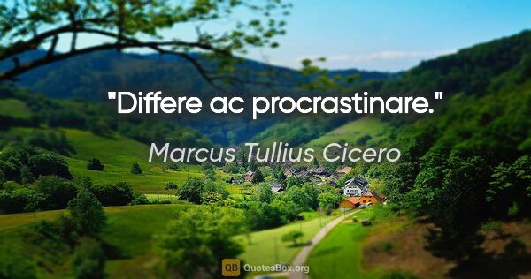 Marcus Tullius Cicero Zitat: "Differe ac procrastinare."