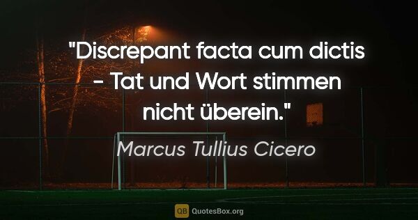 Marcus Tullius Cicero Zitat: "Discrepant facta cum dictis - Tat und Wort stimmen nicht überein."