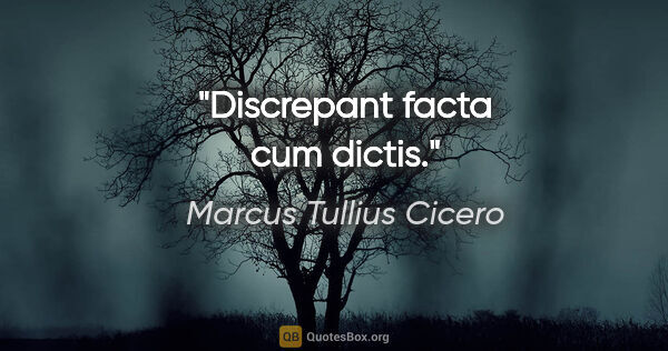 Marcus Tullius Cicero Zitat: "Discrepant facta cum dictis."