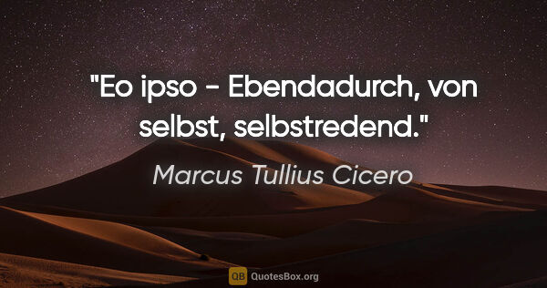 Marcus Tullius Cicero Zitat: "Eo ipso - Ebendadurch, von selbst, selbstredend."