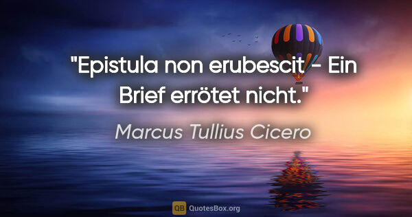 Marcus Tullius Cicero Zitat: "Epistula non erubescit - Ein Brief errötet nicht."