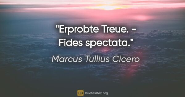 Marcus Tullius Cicero Zitat: "Erprobte Treue. - Fides spectata."