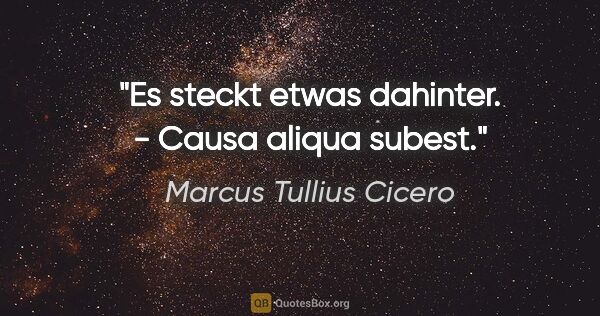 Marcus Tullius Cicero Zitat: "Es steckt etwas dahinter. - Causa aliqua subest."
