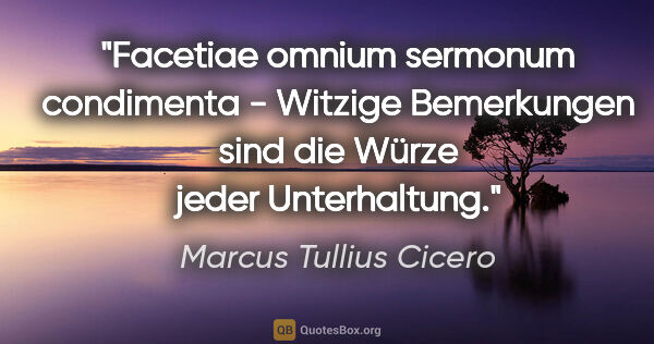 Marcus Tullius Cicero Zitat: "Facetiae omnium sermonum condimenta - Witzige Bemerkungen sind..."