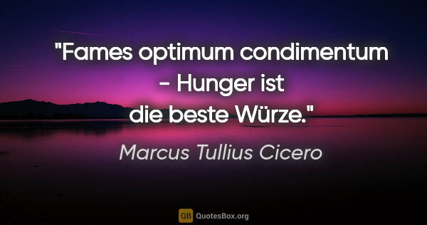 Marcus Tullius Cicero Zitat: "Fames optimum condimentum - Hunger ist die beste Würze."