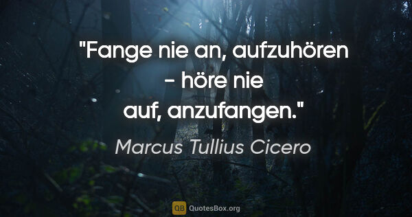 Marcus Tullius Cicero Zitat: "Fange nie an, aufzuhören - höre nie auf, anzufangen."
