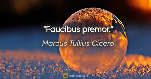 Marcus Tullius Cicero Zitat: "Faucibus premor."