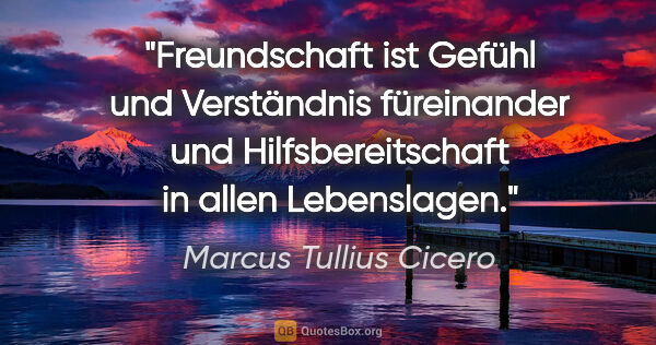 Marcus Tullius Cicero Zitat: "Freundschaft ist Gefühl und Verständnis füreinander und..."