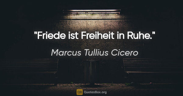 Marcus Tullius Cicero Zitat: "Friede ist Freiheit in Ruhe."