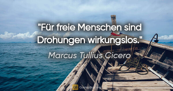 Marcus Tullius Cicero Zitat: "Für freie Menschen sind Drohungen wirkungslos."