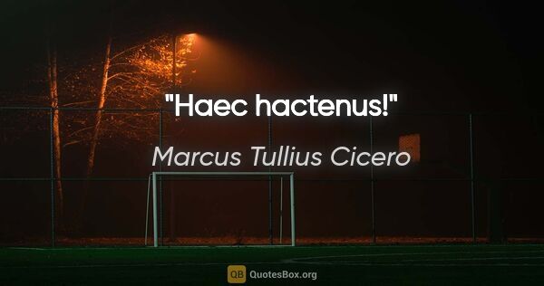 Marcus Tullius Cicero Zitat: "Haec hactenus!"