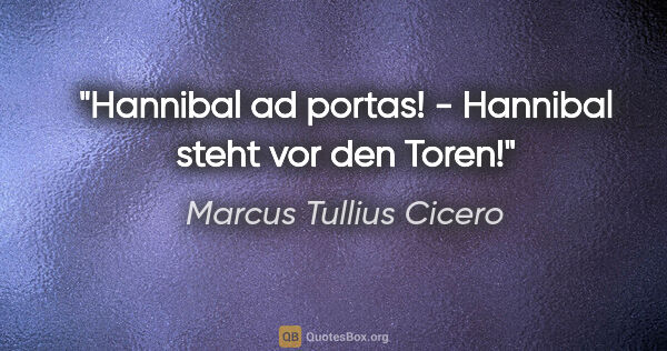 Marcus Tullius Cicero Zitat: "Hannibal ad portas! - Hannibal steht vor den Toren!"